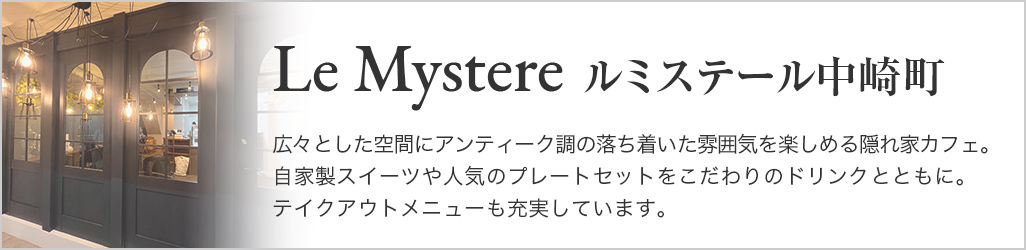 Le Mystere ルミステール中崎町 広々とした空間にアンティーク調の落ち着いた雰囲気を楽しめる隠れ家カフェ。自家製スイーツや人気のプレートセットをこだわりのドリンクとともに。テイクアウトメニューも充実しています。